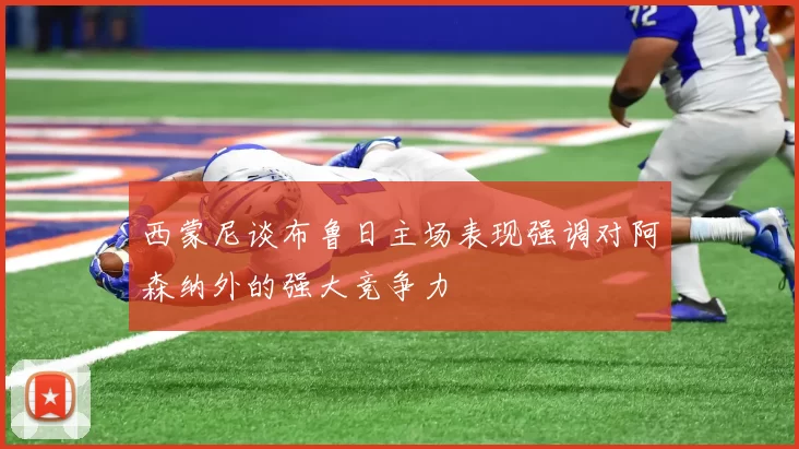 西蒙尼谈布鲁日主场表现强调对阿森纳外的强大竞争力