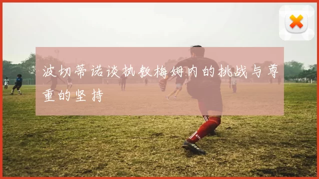 波切蒂诺谈执教梅姆内的挑战与尊重的坚持