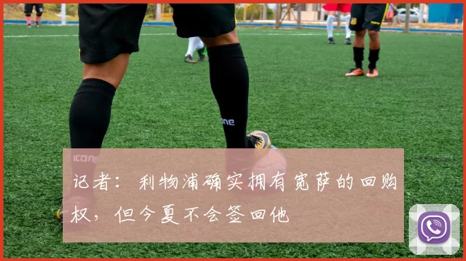 记者：利物浦确实拥有宽萨的回购权，但今夏不会签回他
