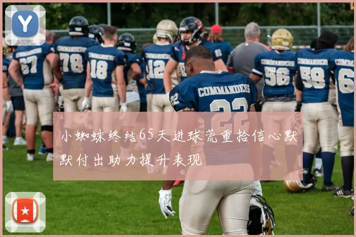 小蜘蛛终结65天进球荒重拾信心默默付出助力提升表现