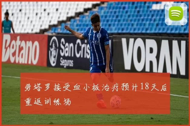劳塔罗接受血小板治疗预计18天后重返训练场