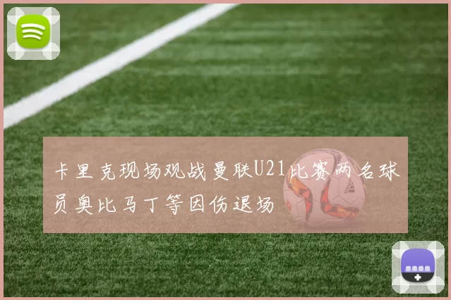 卡里克现场观战曼联U21比赛两名球员奥比马丁等因伤退场
