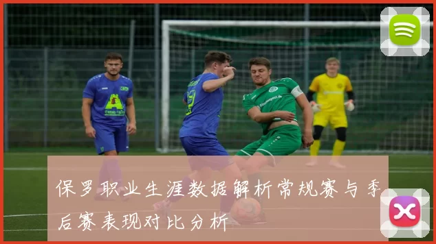 保罗职业生涯数据解析常规赛与季后赛表现对比分析