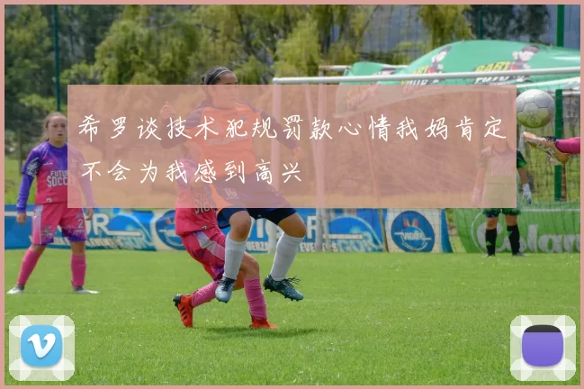 希罗谈技术犯规罚款心情我妈肯定不会为我感到高兴