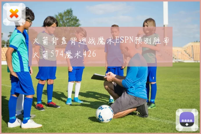 火箭背靠背迎战魔术ESPN预测胜率火箭574魔术426