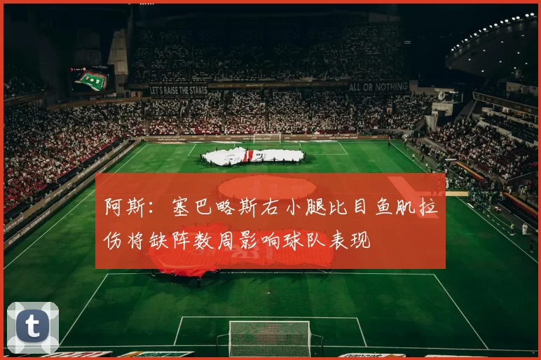 阿斯：塞巴略斯右小腿比目鱼肌拉伤将缺阵数周影响球队表现