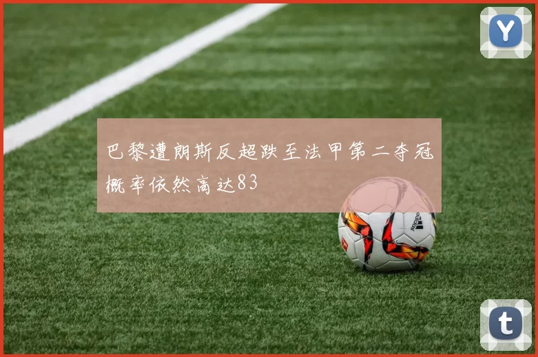 巴黎遭朗斯反超跌至法甲第二夺冠概率依然高达83