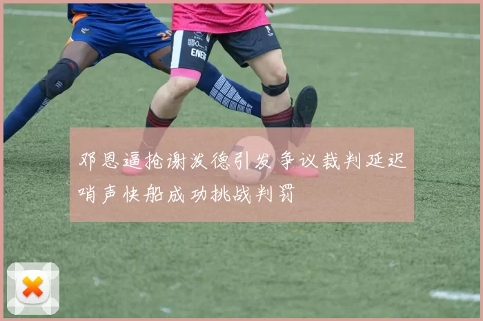 邓恩逼抢谢泼德引发争议裁判延迟哨声快船成功挑战判罚