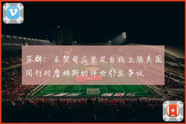 苏群：东契奇应坚定自我立场美国同行对詹姆斯的评价引发争议